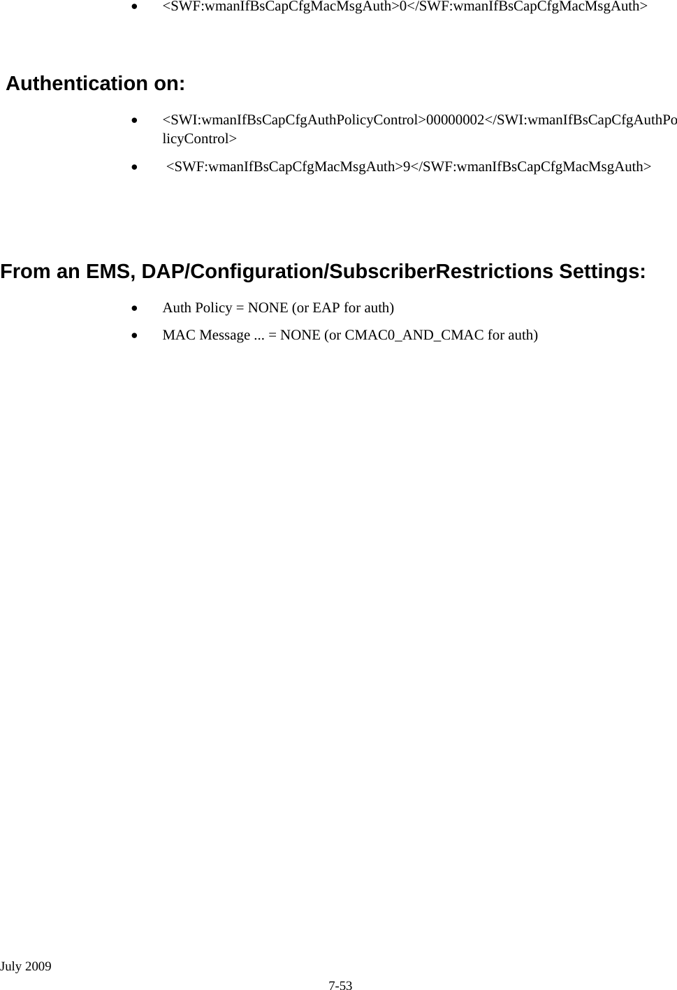  July 2009 7-53 • &lt;SWF:wmanIfBsCapCfgMacMsgAuth&gt;0&lt;/SWF:wmanIfBsCapCfgMacMsgAuth&gt;   Authentication on: • &lt;SWI:wmanIfBsCapCfgAuthPolicyControl&gt;00000002&lt;/SWI:wmanIfBsCapCfgAuthPolicyControl&gt;     •  &lt;SWF:wmanIfBsCapCfgMacMsgAuth&gt;9&lt;/SWF:wmanIfBsCapCfgMacMsgAuth&gt;   From an EMS, DAP/Configuration/SubscriberRestrictions Settings: • Auth Policy = NONE (or EAP for auth) • MAC Message ... = NONE (or CMAC0_AND_CMAC for auth)   