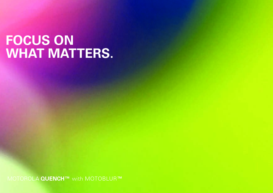 FOCUS ONWHAT MATTERS.MOTOROLA QUENCH™ with MOTOBLUR™