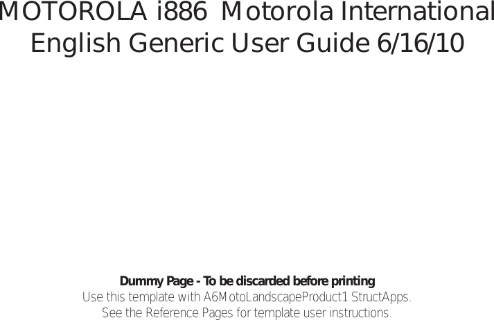 Dummy Page - To be discarded before printingUse this template with A6MotoLandscapeProduct1 StructApps. See the Reference Pages for template user instructions.MOTOROLA i886  Motorola International English Generic User Guide 6/16/10