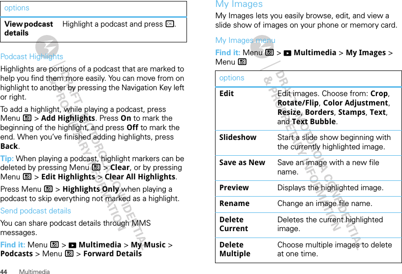 44 MultimediaPodcast HighlightsHighlights are portions of a podcast that are marked to help you find them more easily. You can move from on highlight to another by pressing the Navigation Key left or right.To add a highlight, while playing a podcast, press Menu / &gt; Add Highlights. Press On to mark the beginning of the highlight, and press Off to mark the end. When you’ve finished adding highlights, press Back.Tip: When playing a podcast, highlight markers can be deleted by pressing Menu / &gt; Clear, or by pressing Menu / &gt; Edit Highlights &gt; Clear All Highlights.Press Menu / &gt; Highlights Only when playing a podcast to skip everything not marked as a highlight.Send podcast detailsYou can share podcast details through MMS messages.Find it: Menu / &gt; KMultimedia &gt; My Music &gt; Podcasts &gt; Menu / &gt; Forward DetailsView podcast detailsHighlight a podcast and press r.options My ImagesMy Images lets you easily browse, edit, and view a slide show of images on your phone or memory card.My Images menuFind it: Menu / &gt; KMultimedia &gt; My Images &gt; Menu /optionsEdit Edit images. Choose from: Crop, Rotate/Flip, Color Adjustment, Resize, Borders, Stamps, Text, and Text Bubble.Slideshow Start a slide show beginning with the currently highlighted image.Save as New Save an image with a new file name.Preview Displays the highlighted image.Rename Change an image file name.Delete CurrentDeletes the current highlighted image.Delete MultipleChoose multiple images to delete at one time.