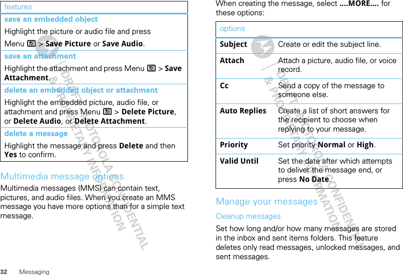 32 MessagingMultimedia message optionsMultimedia messages (MMS) can contain text, pictures, and audio files. When you create an MMS message you have more options than for a simple text message.save an embedded objectHighlight the picture or audio file and press Menu / &gt; Save Picture or Save Audio.save an attachmentHighlight the attachment and press Menu / &gt; Save Attachment.delete an embedded object or attachmentHighlight the embedded picture, audio file, or attachment and press Menu / &gt; Delete Picture, or Delete Audio, or Delete Attachment.delete a messageHighlight the message and press Delete and then Yes to confirm.features When creating the message, select ....MORE.... for these options:Manage your messagesCleanup messagesSet how long and/or how many messages are stored in the inbox and sent items folders. This feature deletes only read messages, unlocked messages, and sent messages.optionsSubject Create or edit the subject line.Attach Attach a picture, audio file, or voice record.Cc Send a copy of the message to someone else.Auto Replies Create a list of short answers for the recipient to choose when replying to your message.Priority Set priority Normal or High.Valid Until Set the date after which attempts to deliver the message end, or press No Date.