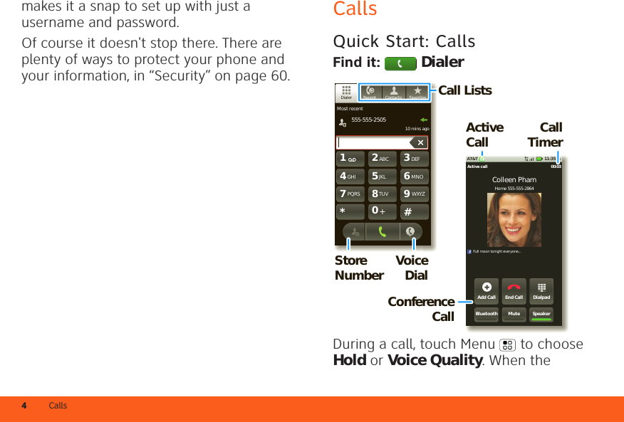 Calls4makes it a snap to set up with just a username and password.Of course it doesn&apos;t stop there. There are plenty of ways to protect your phone and your information, in “Security” on page 60.CallsQuick Start: CallsFind it:  DialerDuring a call, touch Menu  to choose Hold or Voice Quality. When the 11:35 AMAT&amp;TDialpadEnd CallAdd CallSpeakerMuteBluetoothActive call 00:03Home 555-555-2864Colleen PhamFull moon tonight everyone...TUVPQRS WXYZ879*+#0GHI MNO465JKLABC DEF123Most recent555-555-250510 mins agoFavoritesContactsRecentDialerCall TimerActive CallConference CallCall ListsStore Number Voice Dial