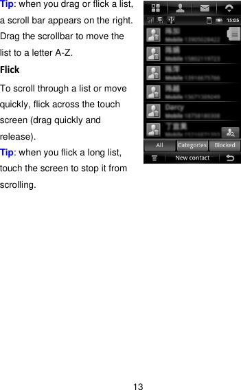 13 Tip: when you drag or flick a list, a scroll bar appears on the right. Drag the scrollbar to move the list to a letter A-Z. Flick To scroll through a list or move quickly, flick across the touch screen (drag quickly and release). Tip: when you flick a long list, touch the screen to stop it from scrolling.           