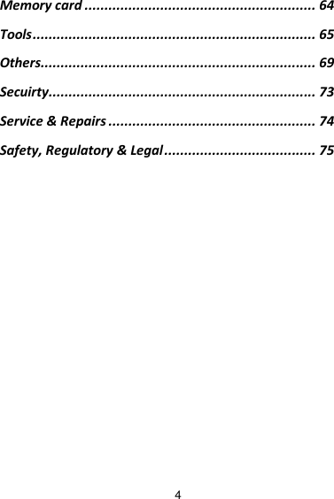 4 Memory card .......................................................... 64 Tools ....................................................................... 65 Others..................................................................... 69 Secuirty................................................................... 73 Service &amp; Repairs .................................................... 74 Safety, Regulatory &amp; Legal ...................................... 75              