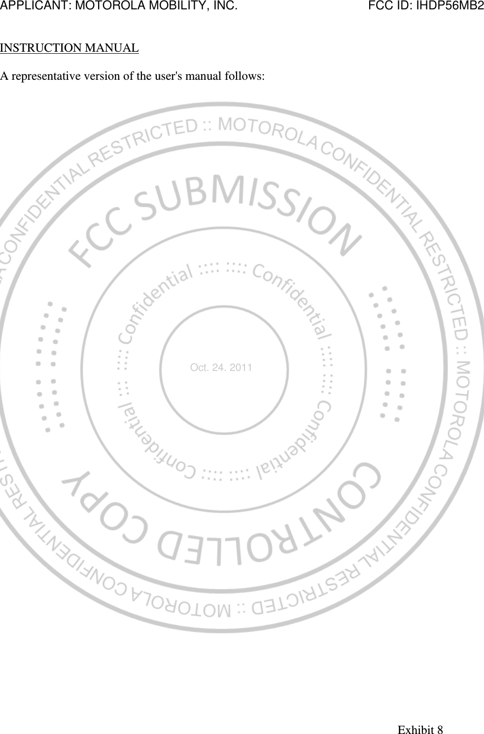 APPLICANT: MOTOROLA MOBILITY, INC.                                      FCC ID: IHDP56MB2   INSTRUCTION MANUAL  A representative version of the user&apos;s manual follows: Exhibit 8 Oct. 24. 2011