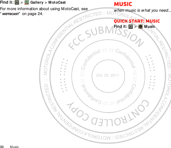 30 M usicFind it:   &gt; Gallery &gt; M otoCastFor more information about using M otoCast, see “MotoCAST”  on page 24.Musicwhen music is what you need...Quick start: MusicFind it:   &gt; MusicOct. 25. 2011