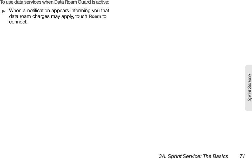 3A. Sprint Service: The Basics 71Sprint ServiceTo use data services when Data Roam Guard is active:ᮣWhen a notification appears informing you that data roam charges may apply, touch Roam to connect.