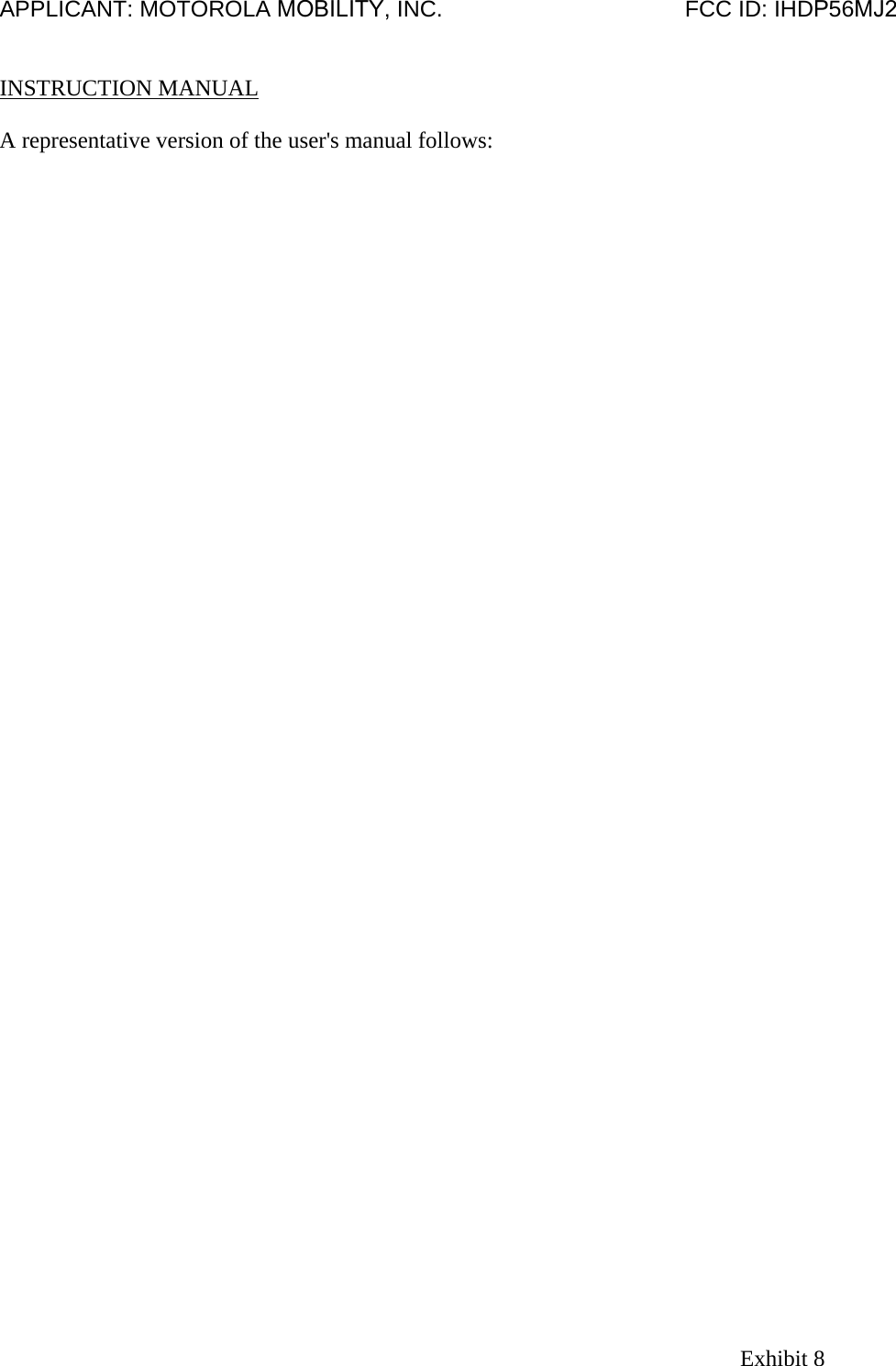 APPLICANT: MOTOROLA MOBILITY, INC.                                      FCC ID: IHDP56MJ2   INSTRUCTION MANUAL  A representative version of the user&apos;s manual follows: Exhibit 8 