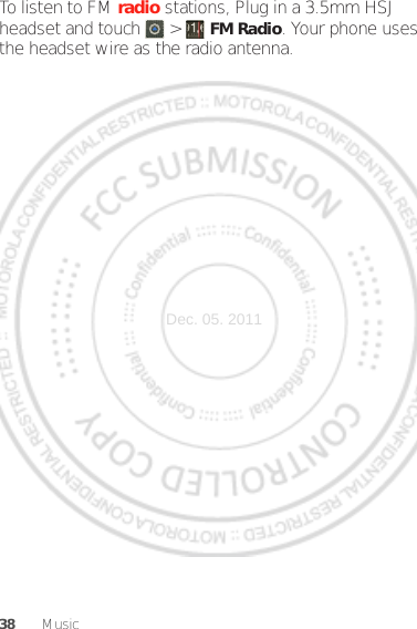 38 MusicTo listen to FM radio stations, Plug in a 3.5mm HSJ headset and touch  &gt;  FM Radio. Your phone uses the headset wire as the radio antenna.Dec. 05. 2011