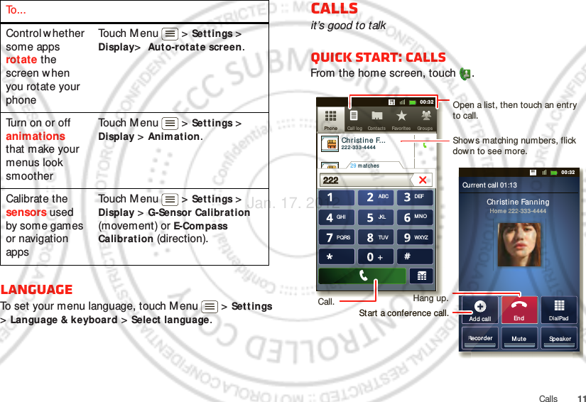 11CallsLanguage To set your menu language, touch M enu  &gt; Settings &gt; Language &amp; keyboard &gt; Select language.Control w hether some apps rotate the screen w hen you rotate your phoneTouch M enu  &gt; Settings &gt; Display&gt;  Auto-rotat e screen.Turn on or off animations that make your menus look smootherTouch M enu  &gt; Settings &gt; Display &gt; Animation.Calibrate the sensors used by some games or navigation appsTouch M enu  &gt; Settings &gt; Display &gt; G-Sensor Calibration (movement) or E-Compass Calibration (direction).To . . . Callsit’s good to talkQuick start: CallsFrom the home screen, touch  .DialPadAdd callSpeakerMuteRecorderChristine FanningHome 222-333-4444Contacts Favor itesPhon e Call logABC DEFMNOWXYZJKLTUVGHIPQRS+11:1911:1911:1911:1900:3200:32Contacts Grou psFavor itesPhon e Call logChristine F...     222-333-444429 m atches222222 Current call 01:13EndAdd callRecorOpen a list, then touch an entry to call.Shows matching numbers, flick down to see more.Hang up.Start a conference call.Call.Jan. 17. 2012