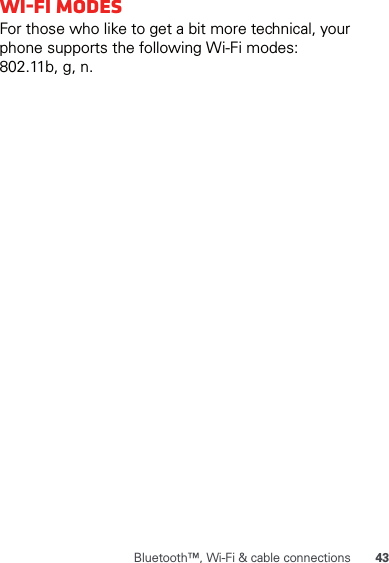 43Bluetooth™, Wi-Fi &amp; cable connectionsWi-Fi modesFor those who like to get a bit more technical, your phone supports the following Wi-Fi modes: 802.11b, g, n.