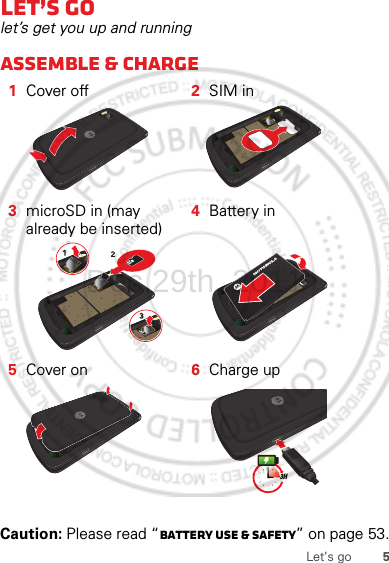 5Let’s goLet’s golet’s get you up and runningAssemble &amp; charge  Caution: Please read “Battery Use &amp; Safety” on page 53.1Cover off 2SIM in3microSD in (may already be inserted)4Battery in5Cover on 6Charge up3HDec.29th, 2011