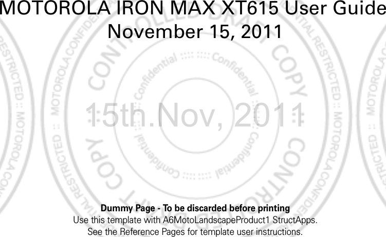 Dummy Page - To be discarded before printingUse this template with A6MotoLandscapeProduct1 StructApps. See the Reference Pages for template user instructions.MOTOROLA IRON MAX XT615 User Guide November 15, 201115th.Nov, 2011