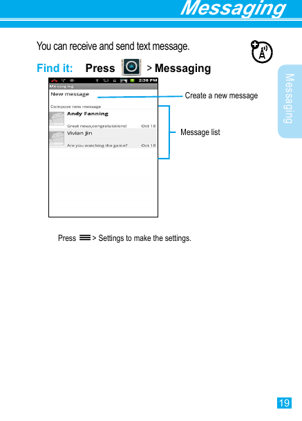 19Messaging MessagingYou can receive and send text message.Find it:  PPress     &gt; MessagingPress   &gt; Settings to make the settings.Create a new messageMessage list