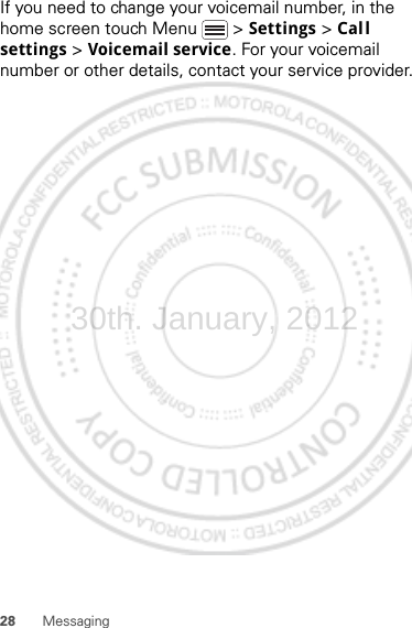 28 MessagingIf you need to change your voicemail number, in the home screen touch Menu  &gt; Settings &gt; Call settings &gt; Voicemail service. For your voicemail number or other details, contact your service provider.30th. January, 2012