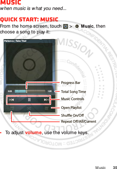 35MusicMusicwhen music is what you need...Quick start: MusicFrom the home screen, touch  &gt;   Music, then choose a song to play it:•To adjust volume, use the volume keys.0:26 1:35Patience | Take ThatOpen PlaylistShue On/ORepeat O/All/CurrentMusic ControlsTotal Song TimeProgress BarJan. 12. 2012