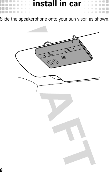 install in car6install in carSlide the speakerphone onto your sun visor, as shown. 