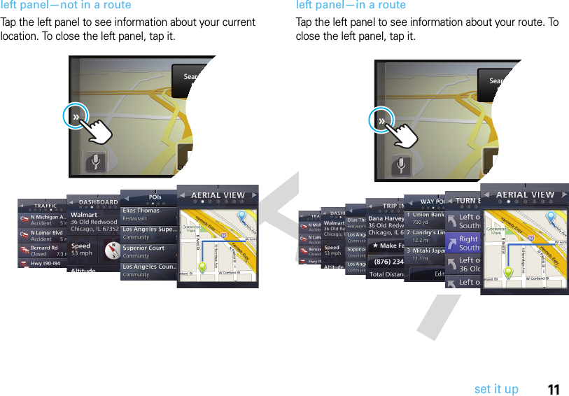 11set it upleft panel—not in a routeTap the left panel to see information about your current location. To close the left panel, tap it. left panel—in a routeTap the left panel to see information about your route. To close the left panel, tap it.CURRENT STRENWSearch or EntDestinatioCUCCCURRENT STRENWSearch or EntDestinatioCUCC