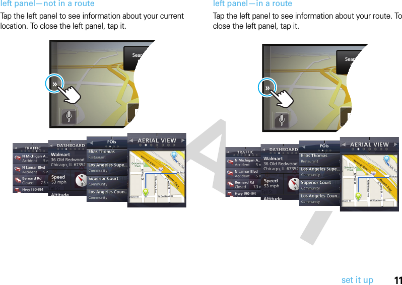 11set it upleft panel—not in a routeTap the left panel to see information about your current location. To close the left panel, tap it. left panel—in a routeTap the left panel to see information about your route. To close the left panel, tap it.CURRENT STRENWSearch or EntDestinatioCUCCCURRENT STRENWSearch or EntDestinatioCUCC