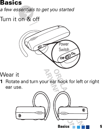 Basics 5Basicsa few essentials to get you startedTurn it on &amp; offWear it 1Rotate and turn your ear hook for left or right ear use.Power SwitchOffOn