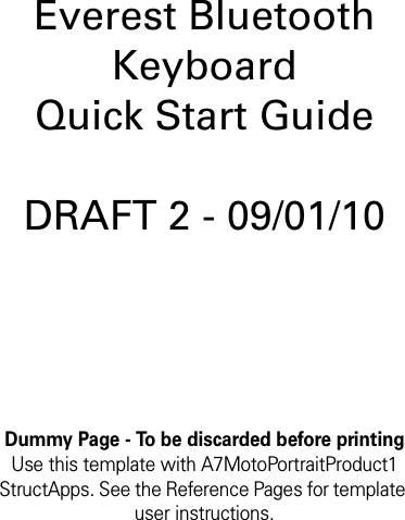 Dummy Page - To be discarded before printingUse this template with A7MotoPortraitProduct1 StructApps. See the Reference Pages for template user instructions.Everest Bluetooth Keyboard Quick Start GuideDRAFT 2 - 09/01/10