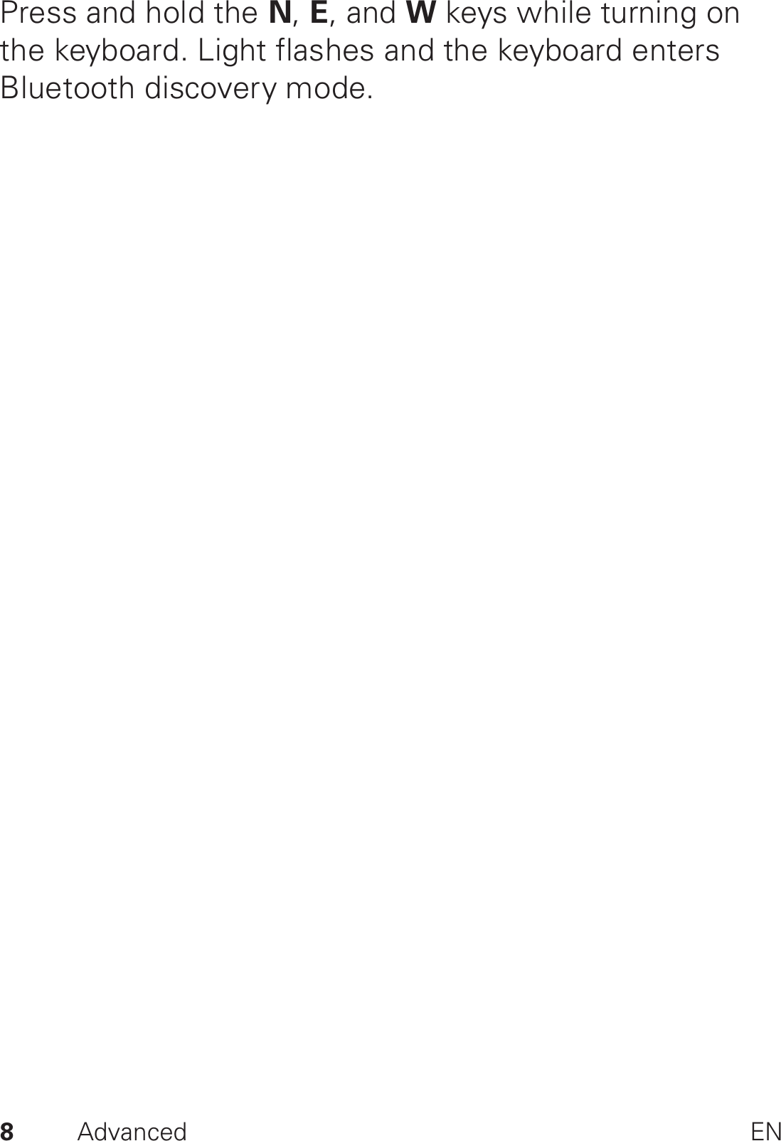 8Advanced ENPress and hold the N, E, and W keys while turning on the keyboard. Light flashes and the keyboard enters Bluetooth discovery mode.