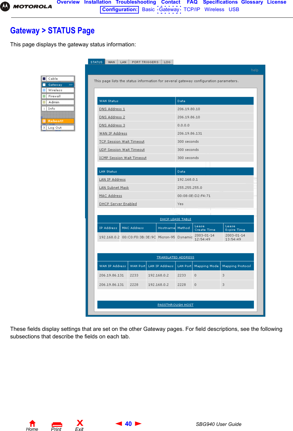 40 SBG940 User GuideHomeXExitPrintOverview Installation Troubleshooting Contact FAQ Specifications Glossary LicenseConfiguration:   Basic   Gateway   TCP/IP   Wireless   USB   Gateway &gt; STATUS PageThis page displays the gateway status information:These fields display settings that are set on the other Gateway pages. For field descriptions, see the following subsections that describe the fields on each tab.