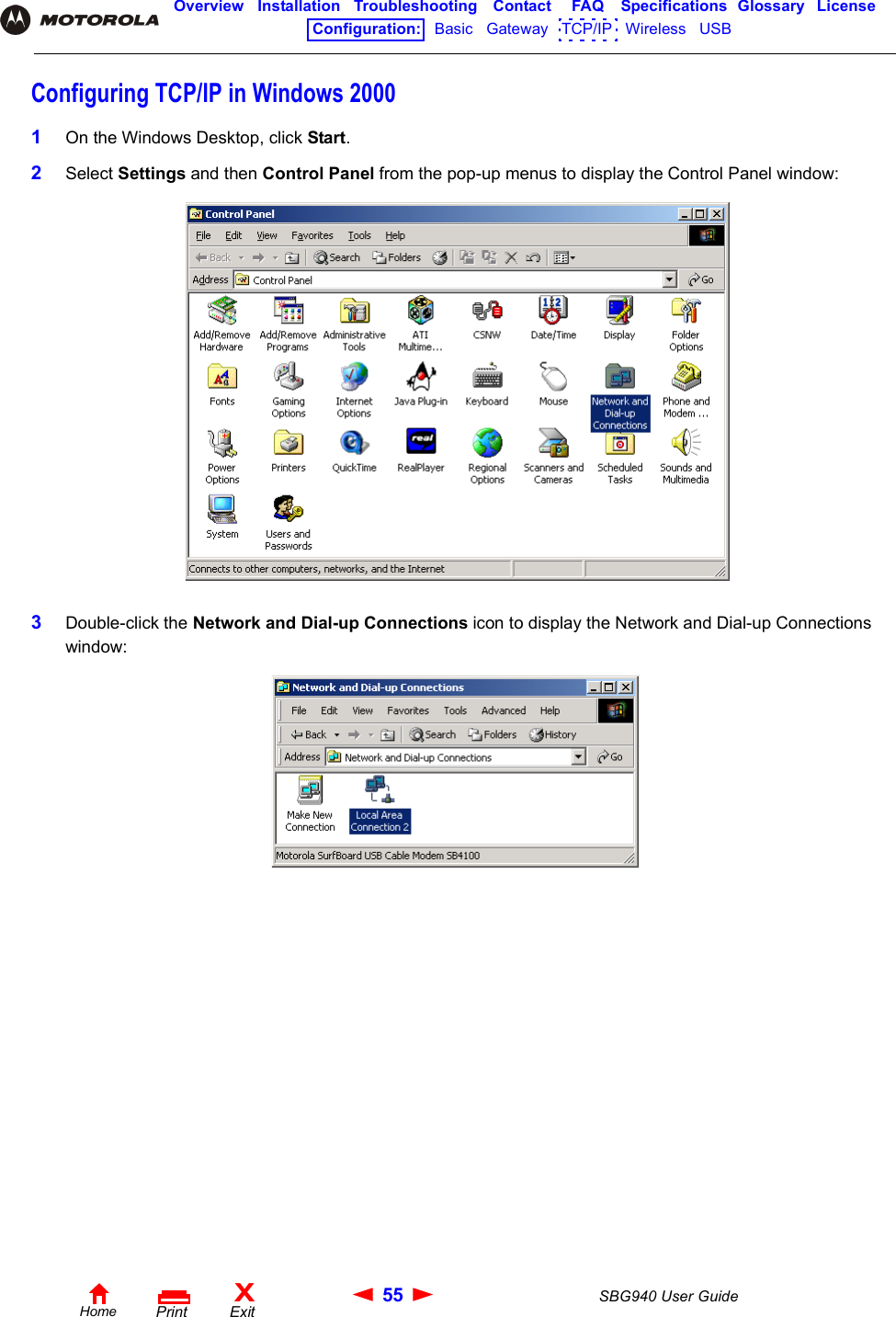 55 SBG940 User GuideHomeXExitPrintOverview Installation Troubleshooting Contact FAQ Specifications Glossary LicenseConfiguration:   Basic   Gateway   TCP/IP   Wireless   USB   Configuring TCP/IP in Windows 20001On the Windows Desktop, click Start.2Select Settings and then Control Panel from the pop-up menus to display the Control Panel window:3Double-click the Network and Dial-up Connections icon to display the Network and Dial-up Connections window: