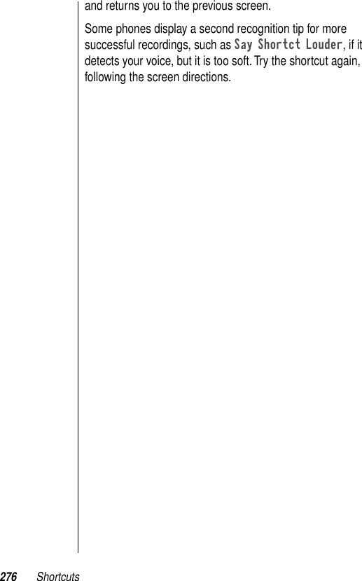 276 Shortcutsand returns you to the previous screen.Some phones display a second recognition tip for more successful recordings, such as Say Shortct Louder, if it detects your voice, but it is too soft. Try the shortcut again, following the screen directions.
