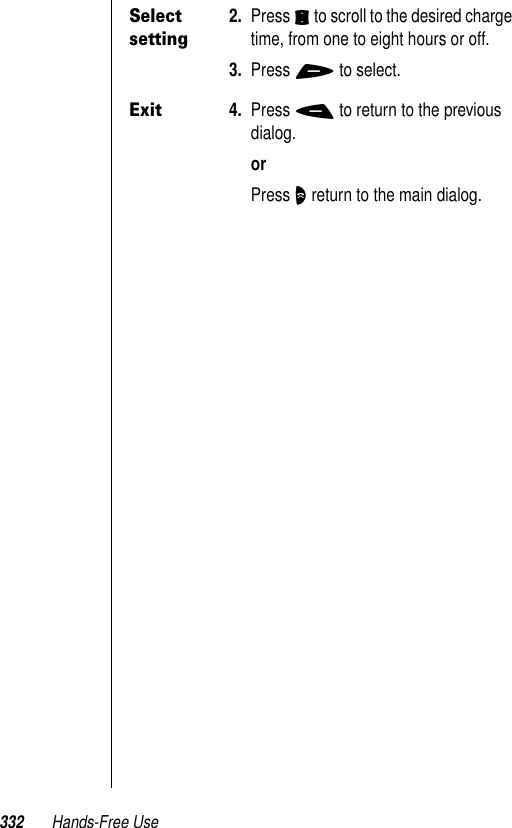 332 Hands-Free UseSelect setting2. Press S to scroll to the desired charge time, from one to eight hours or off.3. Press + to select.Exit4. Press - to return to the previous dialog.orPress O return to the main dialog.