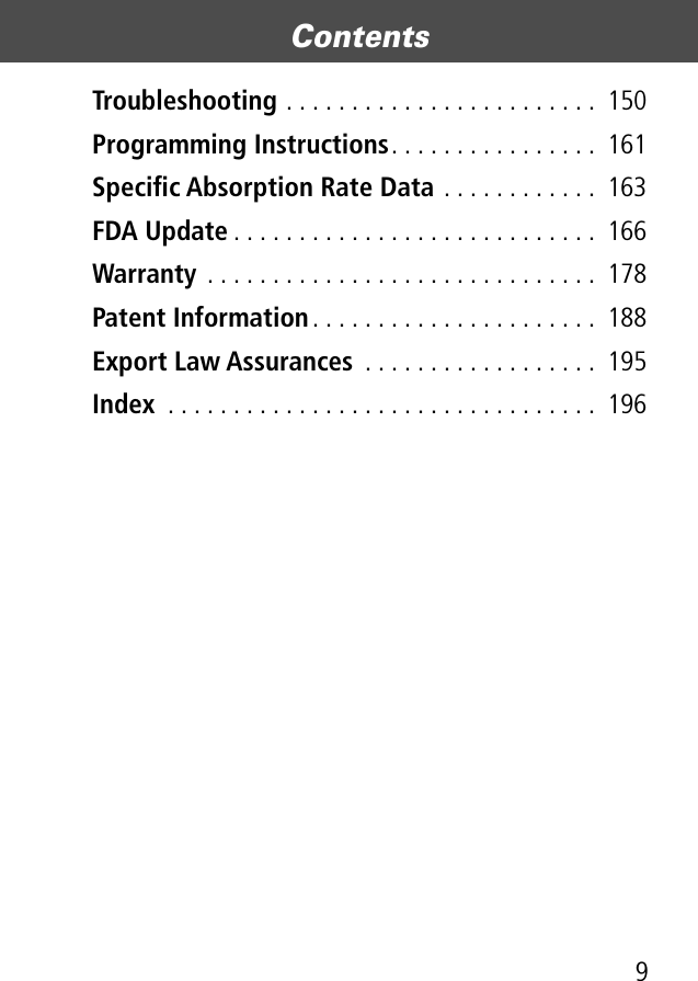  9 Contents  Troubleshooting  . . . . . . . . . . . . . . . . . . . . . . . .  150 Programming Instructions . . . . . . . . . . . . . . . .  161 Speciﬁc Absorption Rate Data  . . . . . . . . . . . .  163 FDA Update . . . . . . . . . . . . . . . . . . . . . . . . . . . .  166 Warranty  . . . . . . . . . . . . . . . . . . . . . . . . . . . . . .  178 Patent Information . . . . . . . . . . . . . . . . . . . . . .  188 Export Law Assurances  . . . . . . . . . . . . . . . . . .  195 Index  . . . . . . . . . . . . . . . . . . . . . . . . . . . . . . . . .  196