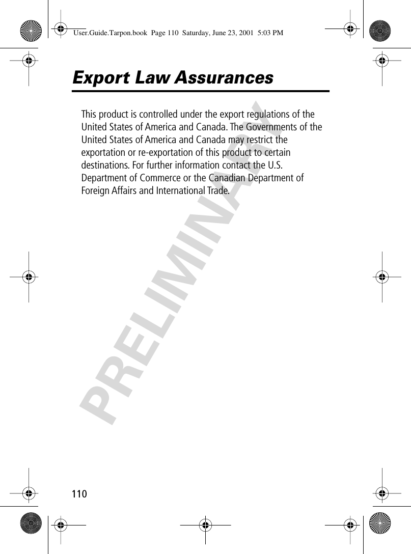 110PRELIMINARYExport Law AssurancesThis product is controlled under the export regulations of the United States of America and Canada. The Governments of the United States of America and Canada may restrict the exportation or re-exportation of this product to certain destinations. For further information contact the U.S. Department of Commerce or the Canadian Department of Foreign Affairs and International Trade.User.Guide.Tarpon.book  Page 110  Saturday, June 23, 2001  5:03 PM