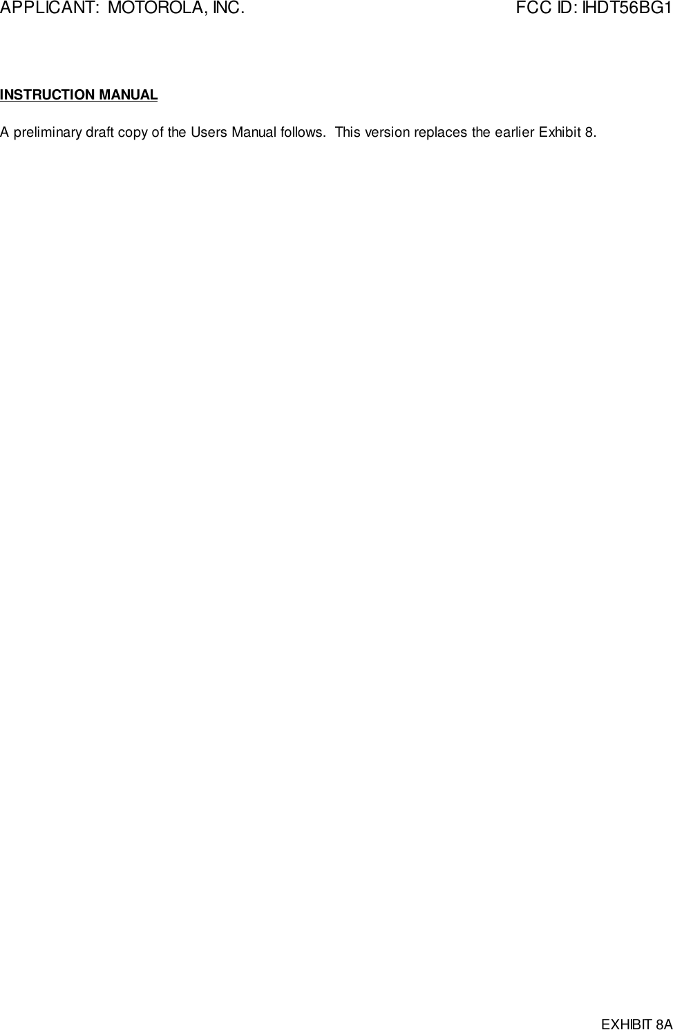 APPLICANT:  MOTOROLA, INC. FCC ID: IHDT56BG1EXHIBIT 8AINSTRUCTION MANUALA preliminary draft copy of the Users Manual follows.  This version replaces the earlier Exhibit 8.