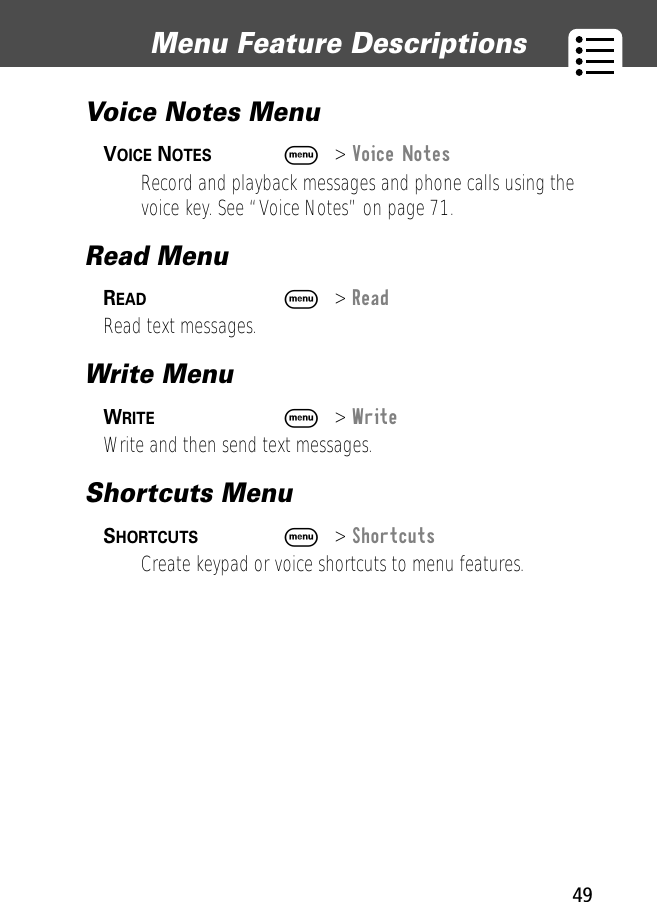 49Menu Feature Descriptions Voice Notes Menu VOICE NOTES  M&gt; Voice NotesRecord and playback messages and phone calls using the voice key. See “Voice Notes” on page 71.Read MenuREAD  M&gt; ReadRead text messages.Write MenuWRITE  M&gt; WriteWrite and then send text messages.Shortcuts Menu SHORTCUTS  M&gt; ShortcutsCreate keypad or voice shortcuts to menu features.