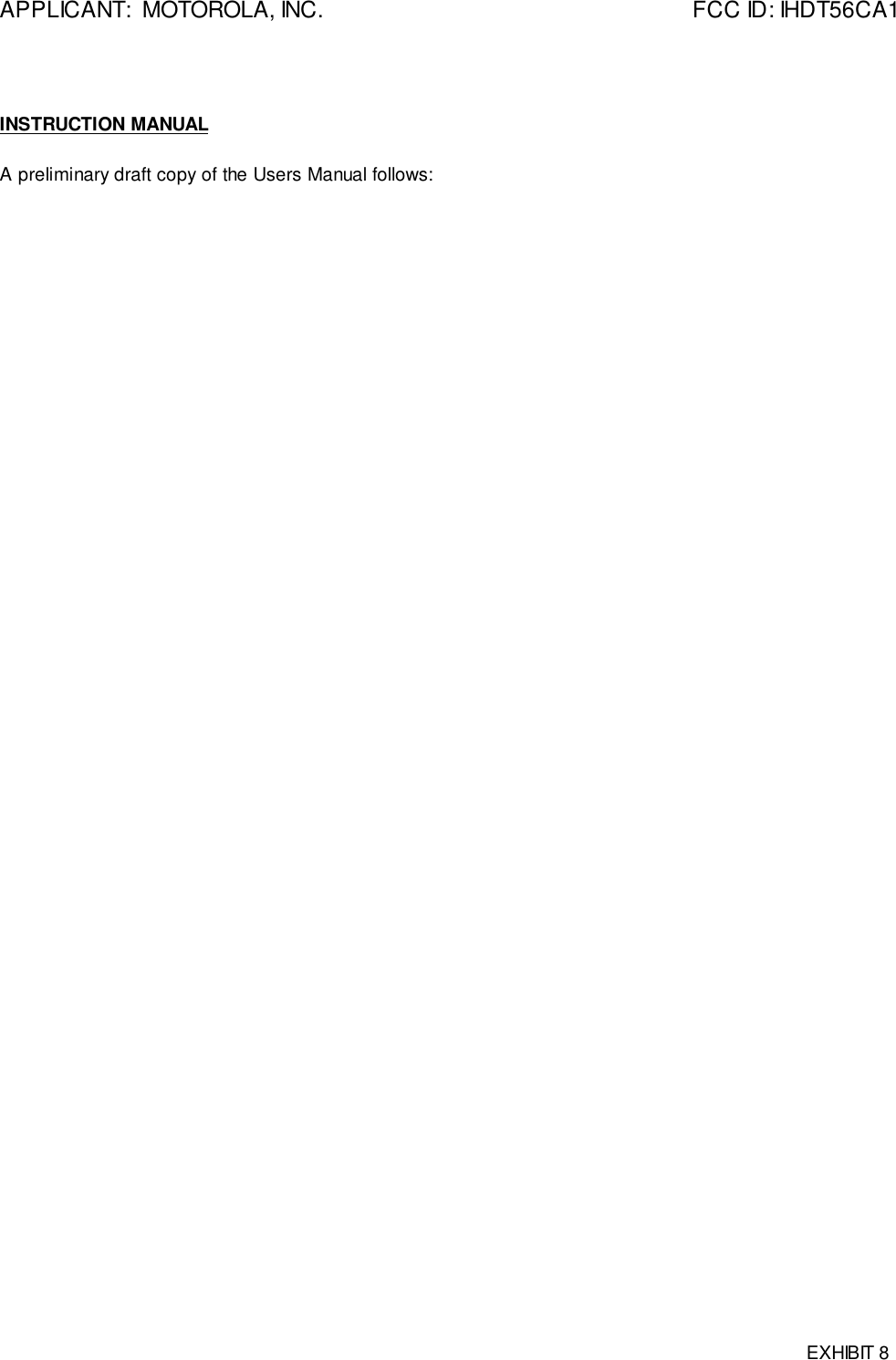 APPLICANT:  MOTOROLA, INC. FCC ID: IHDT56CA1EXHIBIT 8INSTRUCTION MANUALA preliminary draft copy of the Users Manual follows: