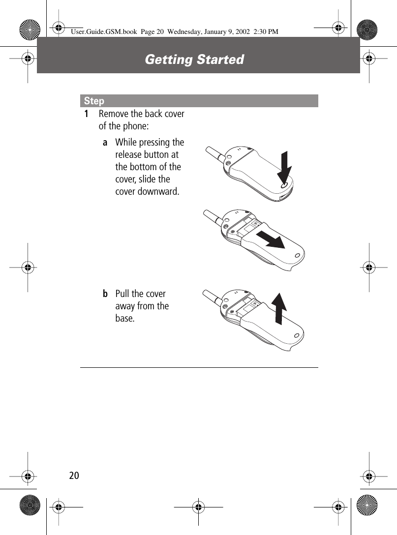 Getting Started20Step1Remove the back cover of the phone:aWhile pressing the release button at the bottom of the cover, slide the cover downward.bPull the cover away from the base. User.Guide.GSM.book  Page 20  Wednesday, January 9, 2002  2:30 PM