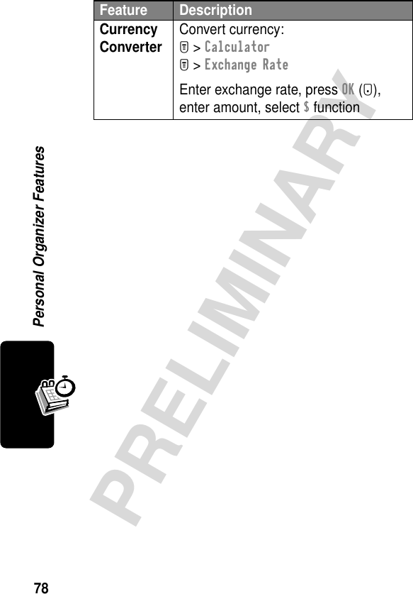 78PRELIMINARYPersonal Organizer FeaturesCurrency Converter  Convert currency:M &gt; CalculatorM &gt; Exchange RateEnter exchange rate, press OK (+), enter amount, select $ functionFeature Description