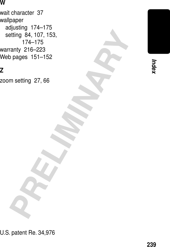 239PRELIMINARYIndexWwait character  37wallpaperadjusting  174–175setting  84, 107, 153, 174–175warranty  216–223Web pages  151–152Zzoom setting  27, 66 U.S. patent Re. 34,976 