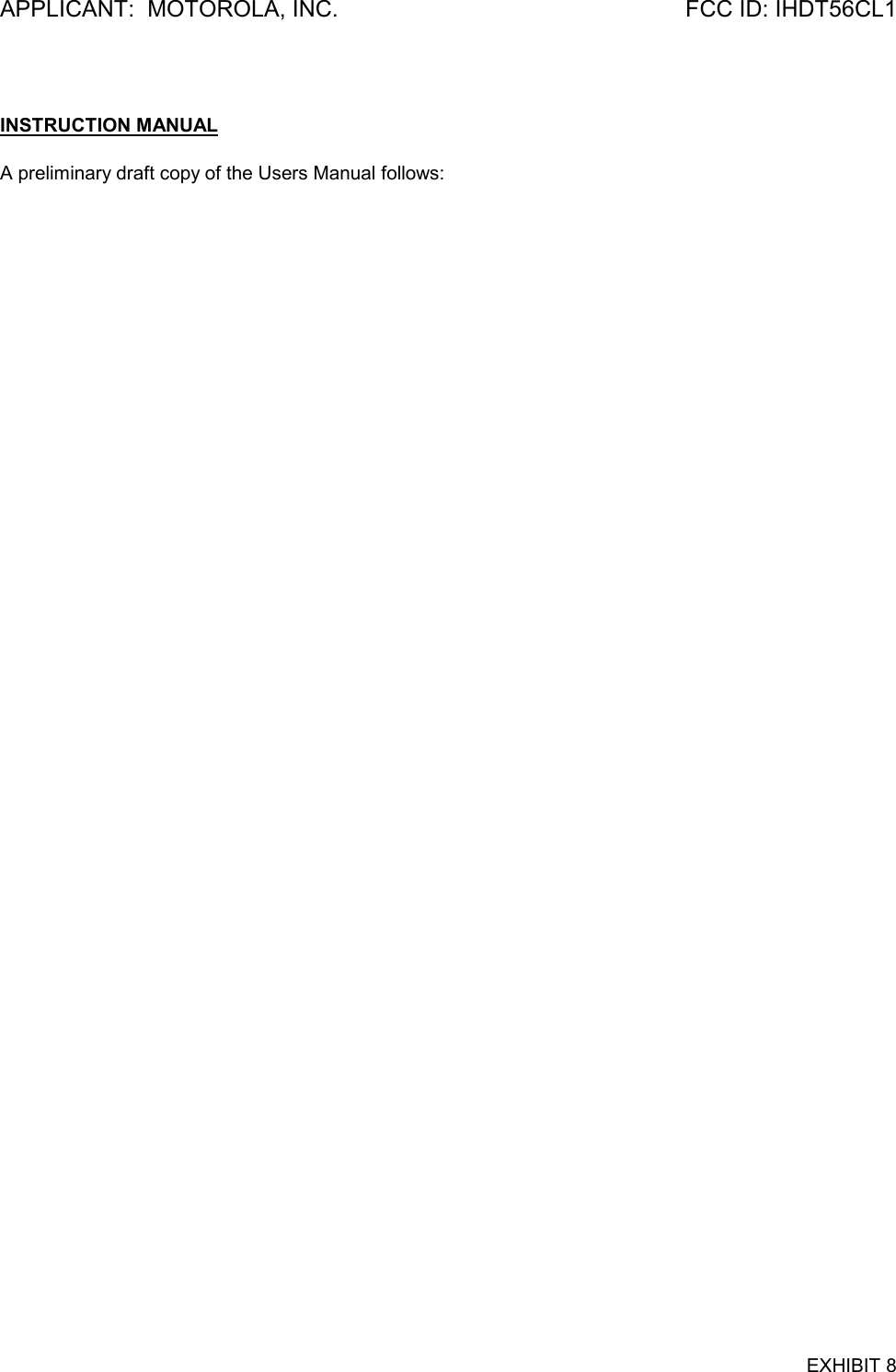 APPLICANT:  MOTOROLA, INC. FCC ID: IHDT56CL1EXHIBIT 8INSTRUCTION MANUALA preliminary draft copy of the Users Manual follows: