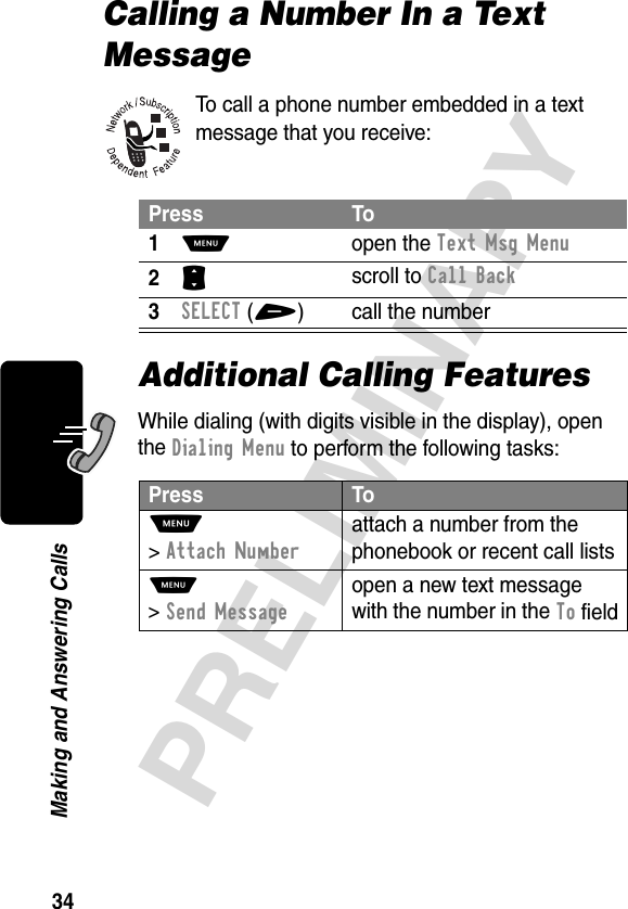 34PRELIMINARYMaking and Answering CallsCalling a Number In a Text MessageTo call a phone number embedded in a text message that you receive:Additional Calling FeaturesWhile dialing (with digits visible in the display), open the Dialing Menu to perform the following tasks:Press To1M open the Text Msg Menu2S scroll to Call Back3SELECT(+) call the numberPress ToM &gt;Attach Numberattach a number from the phonebook or recent call listsM &gt;Send Messageopen a new text message with the number in the To field