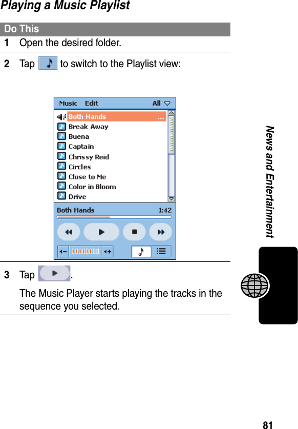 81News and EntertainmentPlaying a Music PlaylistDo This1Open the desired folder.2Tap   to switch to the Playlist view:3Ta p  .The Music Player starts playing the tracks in the sequence you selected.