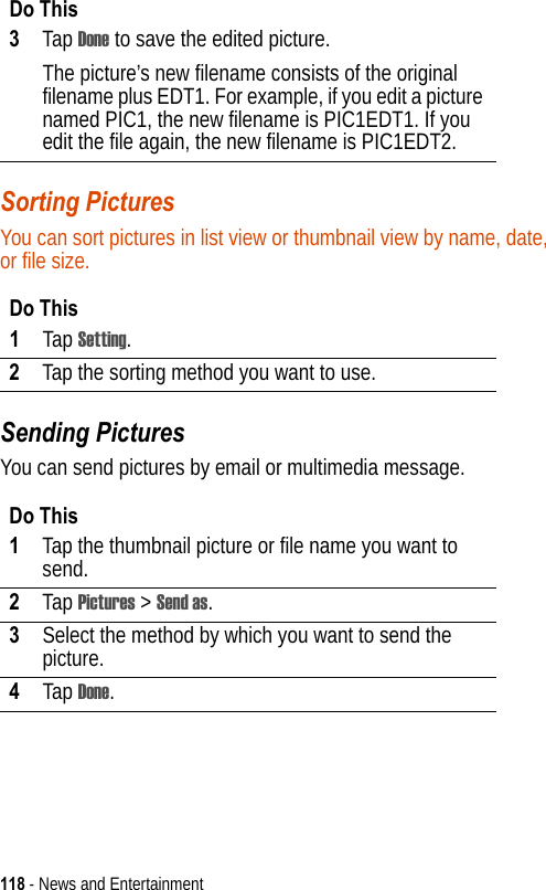 118 - News and EntertainmentSorting PicturesYou can sort pictures in list view or thumbnail view by name, date, or file size.Sending PicturesYou can send pictures by email or multimedia message.3Tap Done to save the edited picture.The picture’s new filename consists of the original filename plus EDT1. For example, if you edit a picture named PIC1, the new filename is PIC1EDT1. If you edit the file again, the new filename is PIC1EDT2.Do This1Tap Setting.2Tap the sorting method you want to use.Do This1Tap the thumbnail picture or file name you want to send.2Tap Pictures &gt; Send as.3Select the method by which you want to send the picture.4Tap Done.Do This