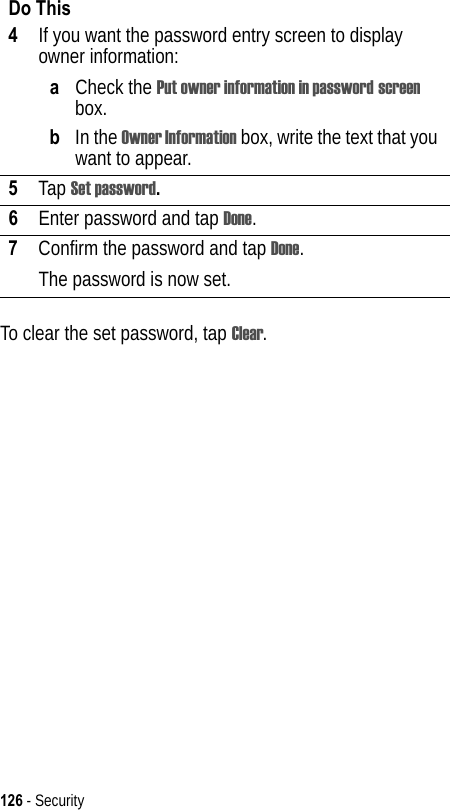 126 - SecurityTo clear the set password, tap Clear.4If you want the password entry screen to display owner information: aCheck the Put owner information in password screen box.bIn the Owner Information box, write the text that you want to appear. 5Tap Set password.6Enter password and tap Done.7Confirm the password and tap Done.The password is now set.Do This