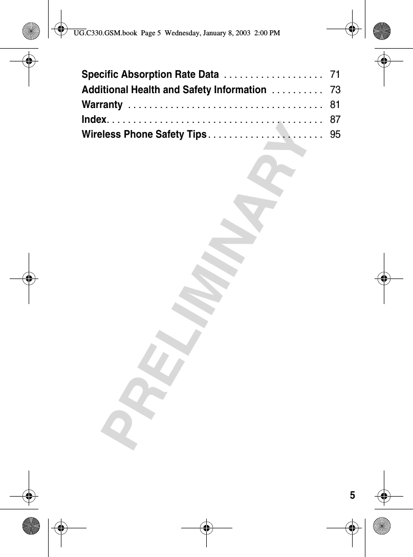 5PRELIMINARYSpecific Absorption Rate Data . . . . . . . . . . . . . . . . . . .   71Additional Health and Safety Information . . . . . . . . . .   73Warranty . . . . . . . . . . . . . . . . . . . . . . . . . . . . . . . . . . . . .   81Index. . . . . . . . . . . . . . . . . . . . . . . . . . . . . . . . . . . . . . . . .   87Wireless Phone Safety Tips. . . . . . . . . . . . . . . . . . . . . .   95UG.C330.GSM.book  Page 5  Wednesday, January 8, 2003  2:00 PM