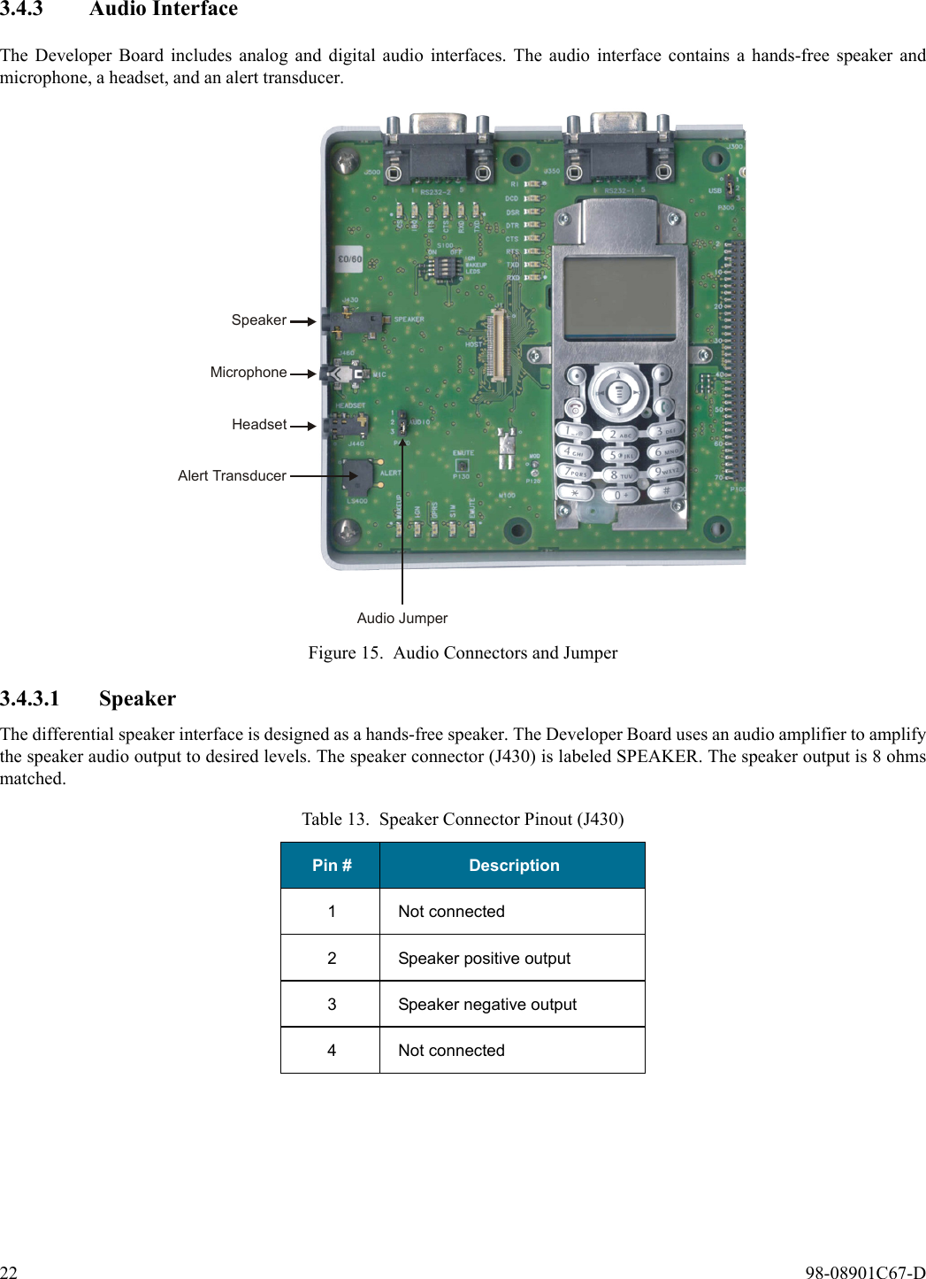 22  98-08901C67-D3.4.3 Audio InterfaceThe Developer Board includes analog and digital audio interfaces. The audio interface contains a hands-free speaker andmicrophone, a headset, and an alert transducer.Figure 15. Audio Connectors and Jumper3.4.3.1 SpeakerThe differential speaker interface is designed as a hands-free speaker. The Developer Board uses an audio amplifier to amplifythe speaker audio output to desired levels. The speaker connector (J430) is labeled SPEAKER. The speaker output is 8 ohmsmatched.Table 13. Speaker Connector Pinout (J430)Pin # Description1 Not connected2 Speaker positive output3 Speaker negative output4 Not connectedAudio JumperSpeakerAlert TransducerMicrophoneHeadset