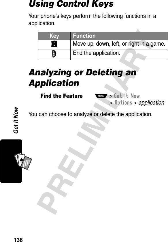 136PRELIMINARYGet It NowA7AUsing Control KeysYour phone’s keys perform the following functions in a application.Analyzing or Deleting an ApplicationYou can choose to analyze or delete the application.Key FunctionS Move up, down, left, or right in a game.O End the application.Find the FeatureM&gt;Get It Now  &gt;Options &gt; application 