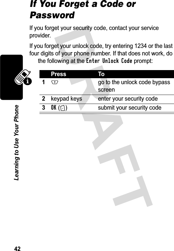 &apos;5$)7/HDUQLQJWR8VH&lt;RXU3KRQHIf You Forget a Code or Password,I\RXIRUJHW\RXUVHFXULW\FRGHFRQWDFW\RXUVHUYLFHSURYLGHU,I\RXIRUJHW\RXUXQORFNFRGHWU\HQWHULQJRUWKHODVWIRXUGLJLWVRI\RXUSKRQHQXPEHU,IWKDWGRHVQRWZRUNGRWKHIROORZLQJDWWKHEnter Unlock CodeSURPSW3UHVV 7RM JRWRWKHXQORFNFRGHE\SDVVVFUHHQNH\SDGNH\V HQWHU\RXUVHFXULW\FRGHOK + VXEPLW\RXUVHFXULW\FRGH