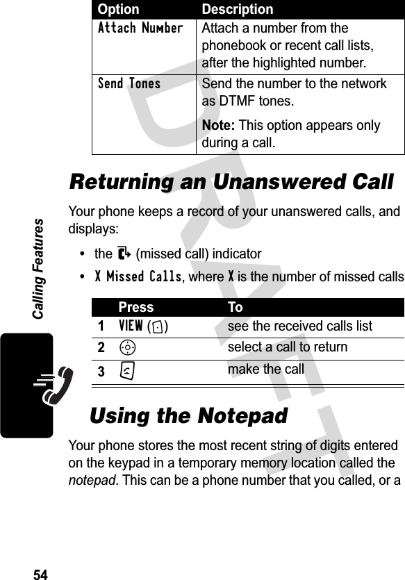 &apos;5$)7&amp;DOOLQJ)HDWXUHVReturning an Unanswered Call&lt;RXUSKRQHNHHSVDUHFRUGRI\RXUXQDQVZHUHGFDOOVDQGGLVSOD\VWKHTPLVVHGFDOOLQGLFDWRUX Missed CallsZKHUHXLVWKHQXPEHURIPLVVHGFDOOVUsing the Notepad&lt;RXUSKRQHVWRUHVWKHPRVWUHFHQWVWULQJRIGLJLWVHQWHUHGRQWKHNH\SDGLQDWHPSRUDU\PHPRU\ORFDWLRQFDOOHGWKHQRWHSDG7KLVFDQEHDSKRQHQXPEHUWKDW\RXFDOOHGRUDAttach Number $WWDFKDQXPEHUIURPWKHSKRQHERRNRUUHFHQWFDOOOLVWVDIWHUWKHKLJKOLJKWHGQXPEHUSend Tones 6HQGWKHQXPEHUWRWKHQHWZRUNDV&apos;70)WRQHV1RWH7KLVRSWLRQDSSHDUVRQO\GXULQJDFDOO3UHVV 7RVIEW + VHHWKHUHFHLYHGFDOOVOLVWSVHOHFWDFDOOWRUHWXUQNPDNHWKHFDOO2SWLRQ &apos;HVFULSWLRQ