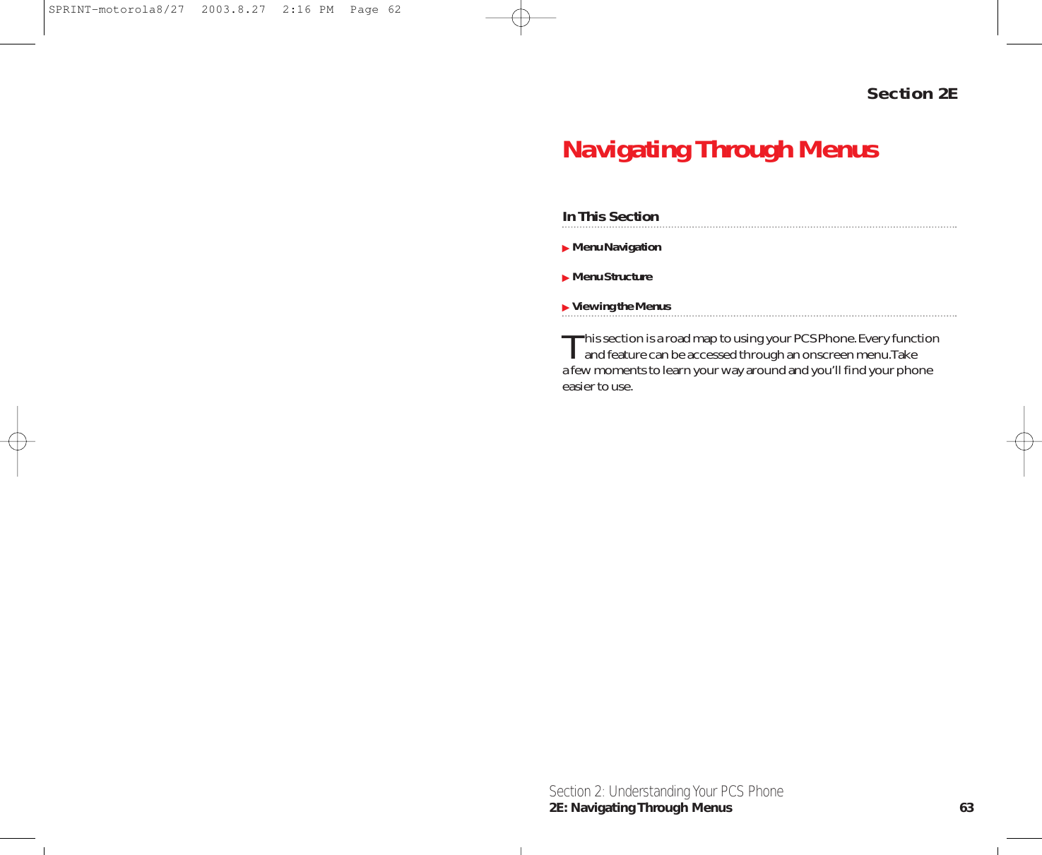 Section 2ENavigating Through MenusIn This SectionMenu NavigationMenu StructureViewing the MenusThis section is a road map to using your PCS Phone.Every functionand feature can be accessed through an onscreen menu.Take a few moments to learn your way around and you’ll find your phoneeasier to use.Section 2: Understanding Your PCS Phone2E: Navigating Through  Menus 63SPRINT-motorola8/27  2003.8.27  2:16 PM  Page 62