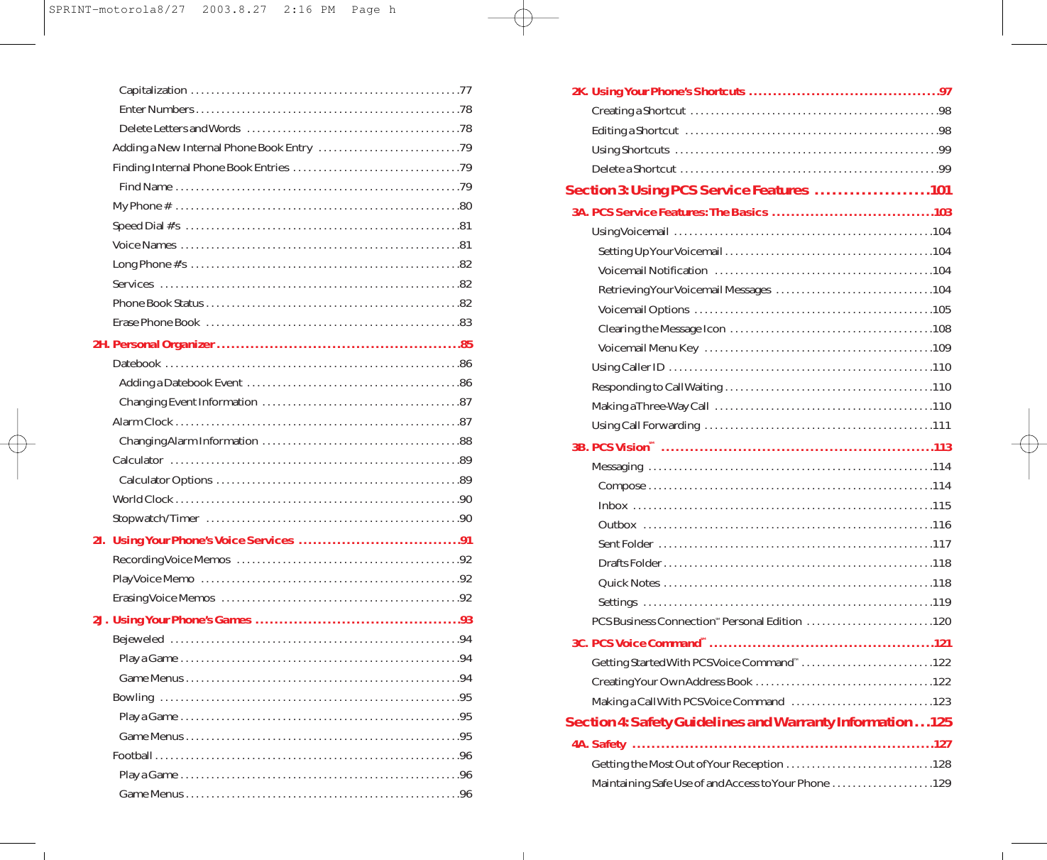 2K. Using Your Phone’s Shortcuts  . . . . . . . . . . . . . . . . . . . . . . . . . . . . . . . . . . . . . . . .97Creating a Shortcut  . . . . . . . . . . . . . . . . . . . . . . . . . . . . . . . . . . . . . . . . . . . . . . . . .98Editing a Shortcut  . . . . . . . . . . . . . . . . . . . . . . . . . . . . . . . . . . . . . . . . . . . . . . . . . .98Using Shortcuts  . . . . . . . . . . . . . . . . . . . . . . . . . . . . . . . . . . . . . . . . . . . . . . . . . . . .99Delete a Shortcut  . . . . . . . . . . . . . . . . . . . . . . . . . . . . . . . . . . . . . . . . . . . . . . . . . . .99Section 3: Using PCS Service Features  . . . . . . . . . . . . . . . . . . . .1013A. PCS Service Features: The Basics  . . . . . . . . . . . . . . . . . . . . . . . . . . . . . . . . . .103Using Voicemail  . . . . . . . . . . . . . . . . . . . . . . . . . . . . . . . . . . . . . . . . . . . . . . . . . . .104Setting Up Your Voicemail . . . . . . . . . . . . . . . . . . . . . . . . . . . . . . . . . . . . . . . . .104Voicemail Notification  . . . . . . . . . . . . . . . . . . . . . . . . . . . . . . . . . . . . . . . . . . .104Retrieving Your Voicemail Messages  . . . . . . . . . . . . . . . . . . . . . . . . . . . . . . .104Voicemail Options  . . . . . . . . . . . . . . . . . . . . . . . . . . . . . . . . . . . . . . . . . . . . . . .105Clearing the Message Icon  . . . . . . . . . . . . . . . . . . . . . . . . . . . . . . . . . . . . . . . .108Voicemail Menu Key  . . . . . . . . . . . . . . . . . . . . . . . . . . . . . . . . . . . . . . . . . . . . .109Using Caller ID  . . . . . . . . . . . . . . . . . . . . . . . . . . . . . . . . . . . . . . . . . . . . . . . . . . . .110Responding to Call Waiting . . . . . . . . . . . . . . . . . . . . . . . . . . . . . . . . . . . . . . . . .110Making a Three-Way Call  . . . . . . . . . . . . . . . . . . . . . . . . . . . . . . . . . . . . . . . . . . .110Using Call Forwarding  . . . . . . . . . . . . . . . . . . . . . . . . . . . . . . . . . . . . . . . . . . . . .1113B. PCS VisionSM  . . . . . . . . . . . . . . . . . . . . . . . . . . . . . . . . . . . . . . . . . . . . . . . . . . . . . . . . .113Messaging  . . . . . . . . . . . . . . . . . . . . . . . . . . . . . . . . . . . . . . . . . . . . . . . . . . . . . . . .114Compose . . . . . . . . . . . . . . . . . . . . . . . . . . . . . . . . . . . . . . . . . . . . . . . . . . . . . . . .114Inbox  . . . . . . . . . . . . . . . . . . . . . . . . . . . . . . . . . . . . . . . . . . . . . . . . . . . . . . . . . . .115Outbox  . . . . . . . . . . . . . . . . . . . . . . . . . . . . . . . . . . . . . . . . . . . . . . . . . . . . . . . . .116Sent Folder  . . . . . . . . . . . . . . . . . . . . . . . . . . . . . . . . . . . . . . . . . . . . . . . . . . . . . .117Drafts Folder . . . . . . . . . . . . . . . . . . . . . . . . . . . . . . . . . . . . . . . . . . . . . . . . . . . . .118Quick Notes  . . . . . . . . . . . . . . . . . . . . . . . . . . . . . . . . . . . . . . . . . . . . . . . . . . . . .118Settings  . . . . . . . . . . . . . . . . . . . . . . . . . . . . . . . . . . . . . . . . . . . . . . . . . . . . . . . . .119PCS Business ConnectionSM Personal Edition  . . . . . . . . . . . . . . . . . . . . . . . . .1203C. PCS Voice CommandSM  . . . . . . . . . . . . . . . . . . . . . . . . . . . . . . . . . . . . . . . . . . . . . . .121Getting Started With PCS Voice CommandTM  . . . . . . . . . . . . . . . . . . . . . . . . . .122Creating Your Own Address Book . . . . . . . . . . . . . . . . . . . . . . . . . . . . . . . . . . .122Making a Call With PCS Voice Command  . . . . . . . . . . . . . . . . . . . . . . . . . . . .123Section 4: Safety Guidelines and Warranty Information . . .1254A. Safety  . . . . . . . . . . . . . . . . . . . . . . . . . . . . . . . . . . . . . . . . . . . . . . . . . . . . . . . . . . . . . . .127Getting the Most Out of Your Reception . . . . . . . . . . . . . . . . . . . . . . . . . . . . .128Maintaining Safe Use of and Access to Your Phone . . . . . . . . . . . . . . . . . . . .129Capitalization . . . . . . . . . . . . . . . . . . . . . . . . . . . . . . . . . . . . . . . . . . . . . . . . . . . . .77Enter Numbers . . . . . . . . . . . . . . . . . . . . . . . . . . . . . . . . . . . . . . . . . . . . . . . . . . . .78Delete Letters and Words  . . . . . . . . . . . . . . . . . . . . . . . . . . . . . . . . . . . . . . . . . .78Adding a New Internal Phone Book Entry  . . . . . . . . . . . . . . . . . . . . . . . . . . . .79Finding Internal Phone Book Entries  . . . . . . . . . . . . . . . . . . . . . . . . . . . . . . . . .79Find Name . . . . . . . . . . . . . . . . . . . . . . . . . . . . . . . . . . . . . . . . . . . . . . . . . . . . . . . .79My Phone #  . . . . . . . . . . . . . . . . . . . . . . . . . . . . . . . . . . . . . . . . . . . . . . . . . . . . . . . .80Speed Dial #’s  . . . . . . . . . . . . . . . . . . . . . . . . . . . . . . . . . . . . . . . . . . . . . . . . . . . . . .81Voice Names  . . . . . . . . . . . . . . . . . . . . . . . . . . . . . . . . . . . . . . . . . . . . . . . . . . . . . . .81Long Phone #’s . . . . . . . . . . . . . . . . . . . . . . . . . . . . . . . . . . . . . . . . . . . . . . . . . . . . .82Services  . . . . . . . . . . . . . . . . . . . . . . . . . . . . . . . . . . . . . . . . . . . . . . . . . . . . . . . . . . .82Phone Book Status . . . . . . . . . . . . . . . . . . . . . . . . . . . . . . . . . . . . . . . . . . . . . . . . . .82Erase Phone Book  . . . . . . . . . . . . . . . . . . . . . . . . . . . . . . . . . . . . . . . . . . . . . . . . . .832H. Personal Organizer . . . . . . . . . . . . . . . . . . . . . . . . . . . . . . . . . . . . . . . . . . . . . . . . . . .85Datebook  . . . . . . . . . . . . . . . . . . . . . . . . . . . . . . . . . . . . . . . . . . . . . . . . . . . . . . . . . .86Adding a Datebook Event . . . . . . . . . . . . . . . . . . . . . . . . . . . . . . . . . . . . . . . . . .86Changing Event Information  . . . . . . . . . . . . . . . . . . . . . . . . . . . . . . . . . . . . . . .87Alarm Clock . . . . . . . . . . . . . . . . . . . . . . . . . . . . . . . . . . . . . . . . . . . . . . . . . . . . . . . .87Changing Alarm Information  . . . . . . . . . . . . . . . . . . . . . . . . . . . . . . . . . . . . . . .88Calculator  . . . . . . . . . . . . . . . . . . . . . . . . . . . . . . . . . . . . . . . . . . . . . . . . . . . . . . . . .89Calculator Options  . . . . . . . . . . . . . . . . . . . . . . . . . . . . . . . . . . . . . . . . . . . . . . . .89World Clock . . . . . . . . . . . . . . . . . . . . . . . . . . . . . . . . . . . . . . . . . . . . . . . . . . . . . . . .90Stopwatch/Timer  . . . . . . . . . . . . . . . . . . . . . . . . . . . . . . . . . . . . . . . . . . . . . . . . . .902I. Using Your Phone’s Voice Services  . . . . . . . . . . . . . . . . . . . . . . . . . . . . . . . . . .91Recording Voice Memos  . . . . . . . . . . . . . . . . . . . . . . . . . . . . . . . . . . . . . . . . . . . .92Play Voice Memo  . . . . . . . . . . . . . . . . . . . . . . . . . . . . . . . . . . . . . . . . . . . . . . . . . . .92Erasing Voice Memos  . . . . . . . . . . . . . . . . . . . . . . . . . . . . . . . . . . . . . . . . . . . . . . .922J. Using Your Phone’s Games  . . . . . . . . . . . . . . . . . . . . . . . . . . . . . . . . . . . . . . . . . . .93Bejeweled  . . . . . . . . . . . . . . . . . . . . . . . . . . . . . . . . . . . . . . . . . . . . . . . . . . . . . . . . .94Play a Game . . . . . . . . . . . . . . . . . . . . . . . . . . . . . . . . . . . . . . . . . . . . . . . . . . . . . . .94Game Menus . . . . . . . . . . . . . . . . . . . . . . . . . . . . . . . . . . . . . . . . . . . . . . . . . . . . . .94Bowling  . . . . . . . . . . . . . . . . . . . . . . . . . . . . . . . . . . . . . . . . . . . . . . . . . . . . . . . . . . .95Play a Game . . . . . . . . . . . . . . . . . . . . . . . . . . . . . . . . . . . . . . . . . . . . . . . . . . . . . . .95Game Menus . . . . . . . . . . . . . . . . . . . . . . . . . . . . . . . . . . . . . . . . . . . . . . . . . . . . . .95Football . . . . . . . . . . . . . . . . . . . . . . . . . . . . . . . . . . . . . . . . . . . . . . . . . . . . . . . . . . . .96Play a Game . . . . . . . . . . . . . . . . . . . . . . . . . . . . . . . . . . . . . . . . . . . . . . . . . . . . . . .96Game Menus . . . . . . . . . . . . . . . . . . . . . . . . . . . . . . . . . . . . . . . . . . . . . . . . . . . . . .96SPRINT-motorola8/27  2003.8.27  2:16 PM  Page h